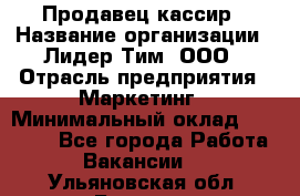 Продавец-кассир › Название организации ­ Лидер Тим, ООО › Отрасль предприятия ­ Маркетинг › Минимальный оклад ­ 38 000 - Все города Работа » Вакансии   . Ульяновская обл.,Барыш г.